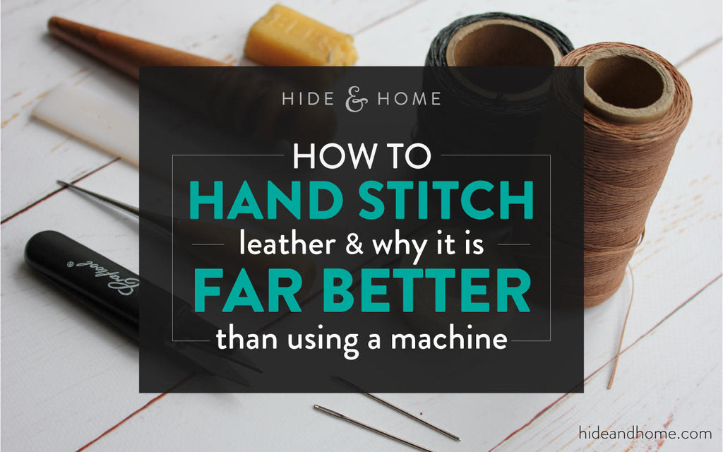 How to Hand Stitch Leather & Why it is Far Better Than Using a Machine.